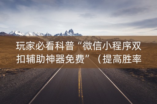 玩家必看科普“微信小程序双扣辅助神器免费”（提高胜率技巧)