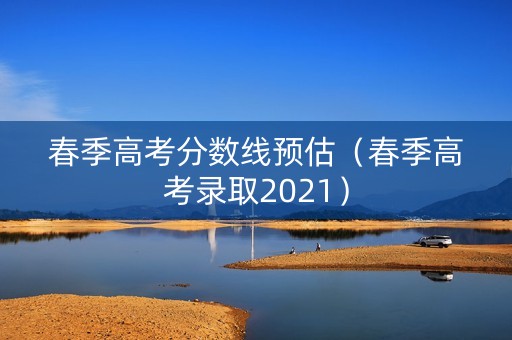 春季高考分数线预估（春季高考录取2021）