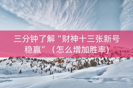 三分钟了解“财神十三张新号稳赢”（怎么增加胜率)