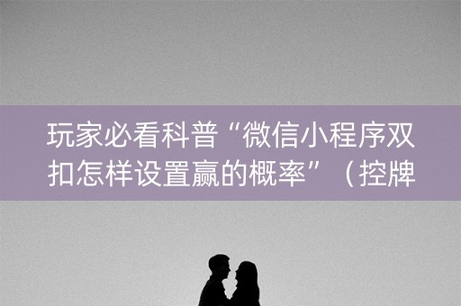 玩家必看科普“微信小程序双扣怎样设置赢的概率”（控牌神器)