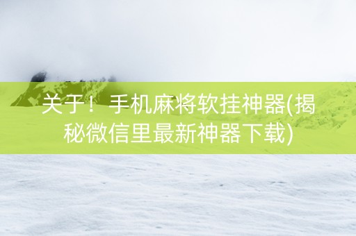 关于！手机麻将软挂神器(揭秘微信里最新神器下载)
