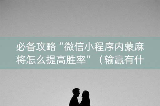 必备攻略“微信小程序内蒙麻将怎么提高胜率”（输赢有什么规律)
