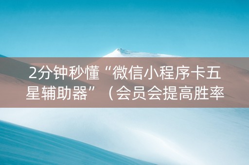 2分钟秒懂“微信小程序卡五星辅助器”（会员会提高胜率吗)
