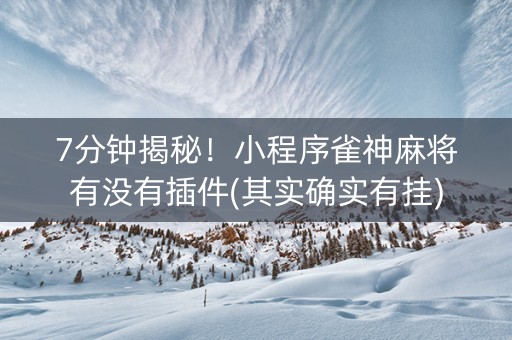 7分钟揭秘！小程序雀神麻将有没有插件(其实确实有挂)