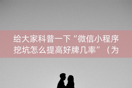 给大家科普一下“微信小程序挖坑怎么提高好牌几率”（为什么有人一直赢)