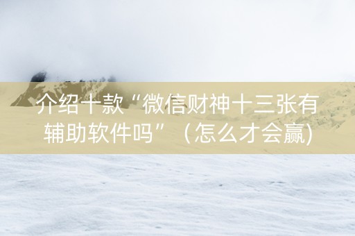 介绍十款“微信财神十三张有辅助软件吗”（怎么才会赢)