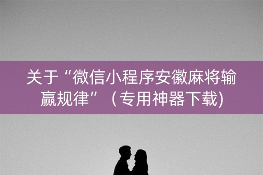 关于“微信小程序安徽麻将输赢规律”（专用神器下载)