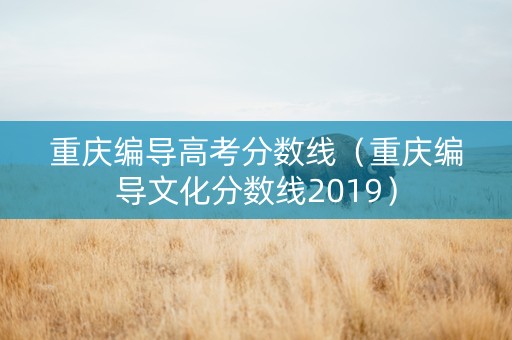 重庆编导高考分数线（重庆编导文化分数线2019）