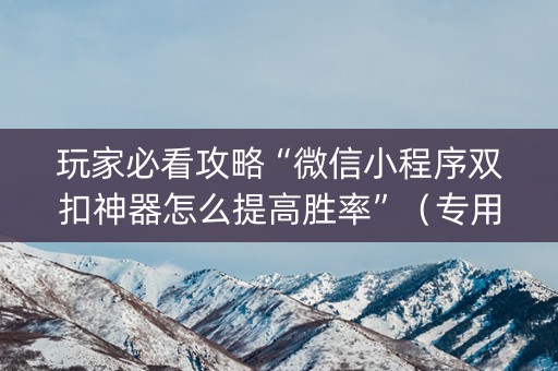 玩家必看攻略“微信小程序双扣神器怎么提高胜率”（专用神器)