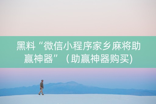 黑料“微信小程序家乡麻将助赢神器”（助赢神器购买)
