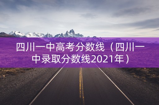 四川一中高考分数线（四川一中录取分数线2021年）