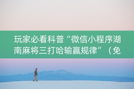 玩家必看科普“微信小程序湖南麻将三打哈输赢规律”（免费专用神器)
