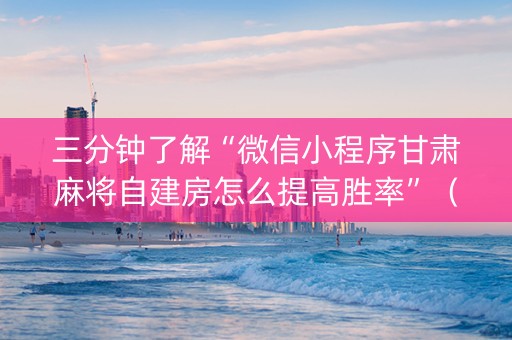 三分钟了解“微信小程序甘肃麻将自建房怎么提高胜率”（输赢跟id号有关系吗)