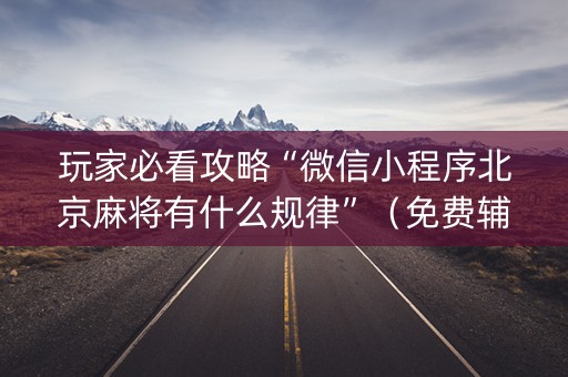 玩家必看攻略“微信小程序北京麻将有什么规律”（免费辅助)