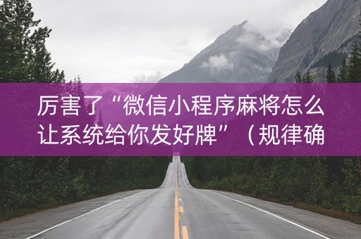 厉害了“微信小程序麻将怎么让系统给你发好牌”（规律确实有挂)