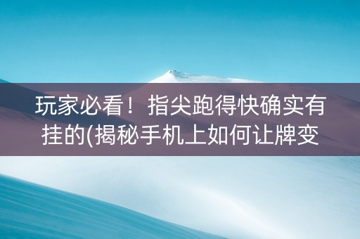 玩家必看！指尖跑得快确实有挂的(揭秘手机上如何让牌变好)
