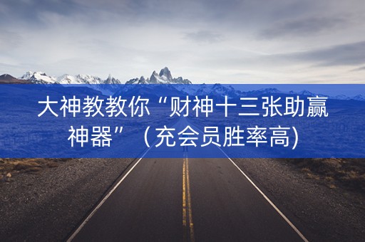 大神教教你“财神十三张助赢神器”（充会员胜率高)