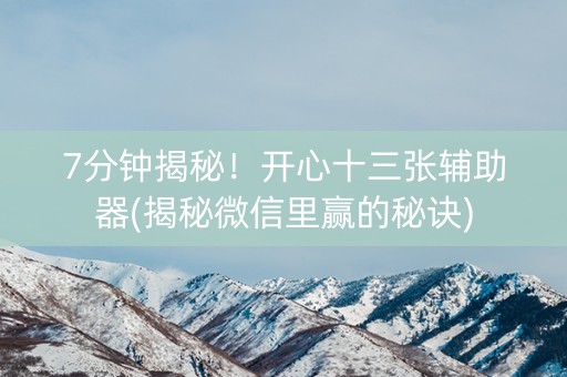 7分钟揭秘！开心十三张辅助器(揭秘微信里赢的秘诀)