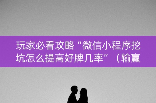 玩家必看攻略“微信小程序挖坑怎么提高好牌几率”（输赢有什么规律)