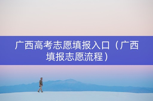 广西高考志愿填报入口（广西填报志愿流程）