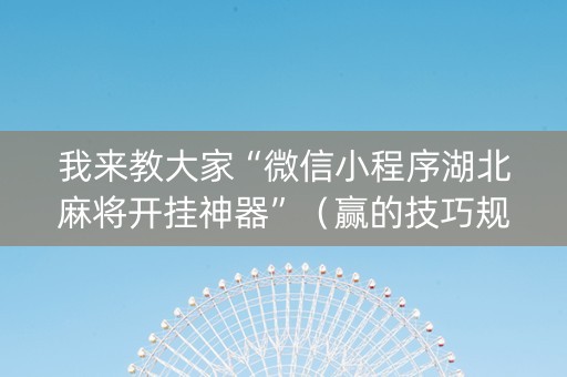 我来教大家“微信小程序湖北麻将开挂神器”（赢的技巧规律)