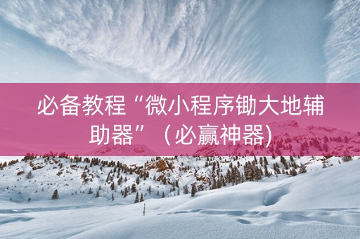必备教程“微小程序锄大地辅助器”（必赢神器)
