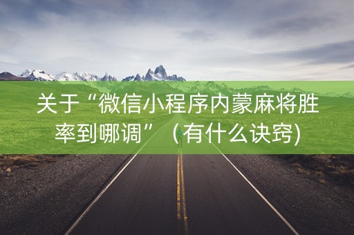 关于“微信小程序内蒙麻将胜率到哪调”（有什么诀窍)