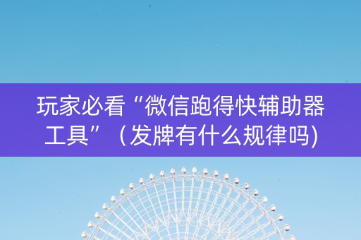 玩家必看“微信跑得快辅助器工具”（发牌有什么规律吗)