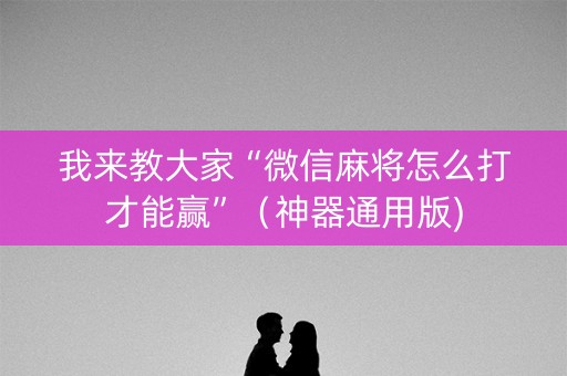 我来教大家“微信麻将怎么打才能赢”（神器通用版)