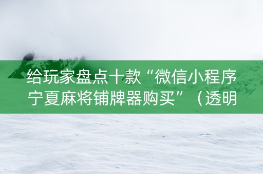 给玩家盘点十款“微信小程序宁夏麻将铺牌器购买”（透明挂辅助器)