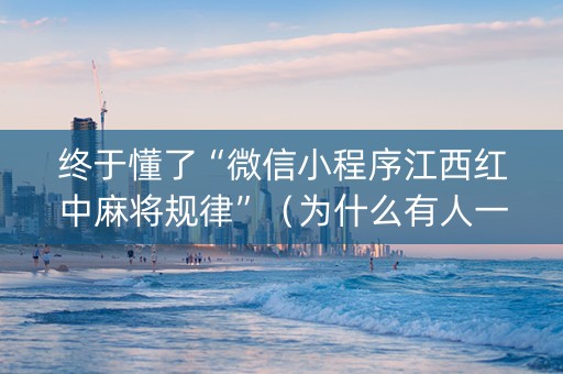 终于懂了“微信小程序江西红中麻将规律”（为什么有人一直赢)