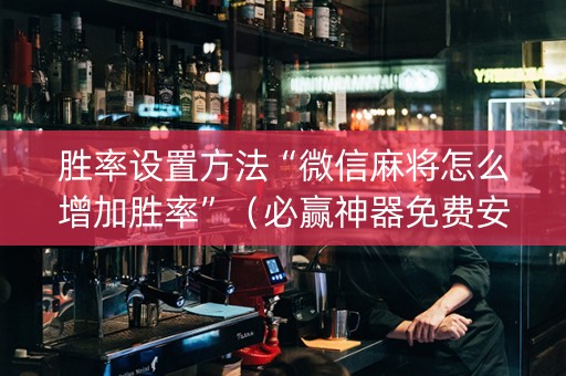 胜率设置方法“微信麻将怎么增加胜率”（必赢神器免费安装)