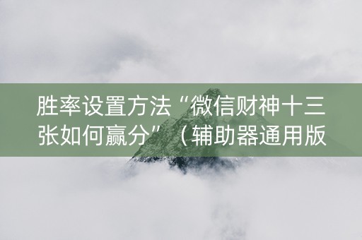 胜率设置方法“微信财神十三张如何赢分”（辅助器通用版)