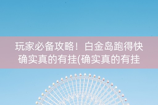 玩家必备攻略！白金岛跑得快确实真的有挂(确实真的有挂)
