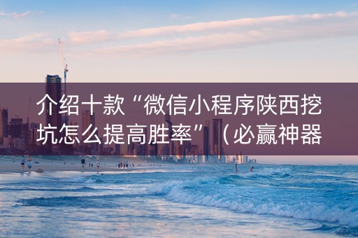 介绍十款“微信小程序陕西挖坑怎么提高胜率”（必赢神器辅助器)