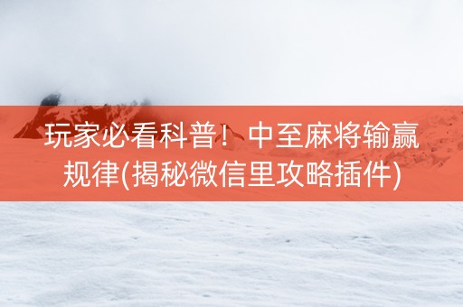 玩家必看科普！中至麻将输赢规律(揭秘微信里攻略插件)