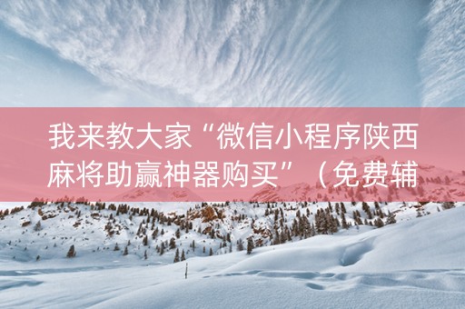 我来教大家“微信小程序陕西麻将助赢神器购买”（免费辅助)