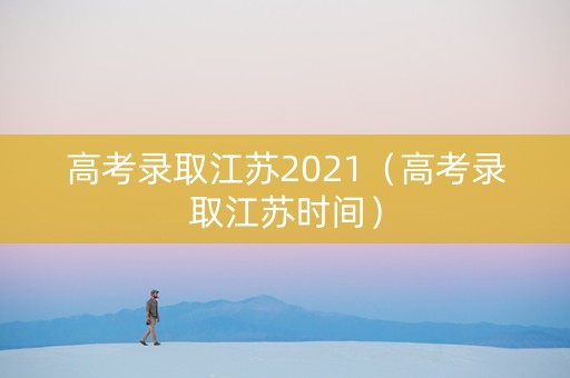 高考录取江苏2021（高考录取江苏时间）