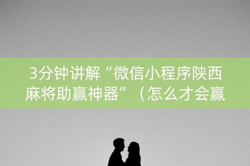 3分钟讲解“微信小程序陕西麻将助赢神器”（怎么才会赢)