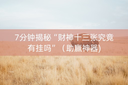7分钟揭秘“财神十三张究竟有挂吗”（助赢神器)