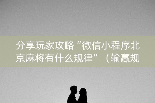 分享玩家攻略“微信小程序北京麻将有什么规律”（输赢规律)