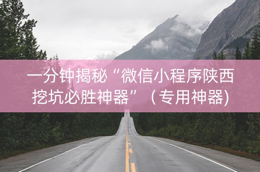 一分钟揭秘“微信小程序陕西挖坑必胜神器”（专用神器)