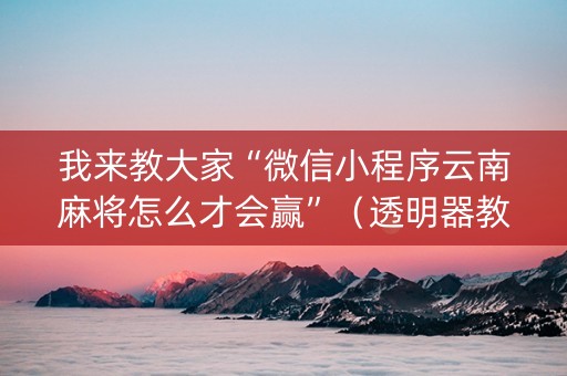 我来教大家“微信小程序云南麻将怎么才会赢”（透明器教程)
