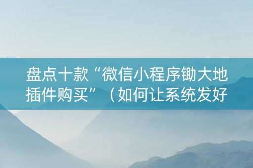 盘点十款“微信小程序锄大地插件购买”（如何让系统发好牌)