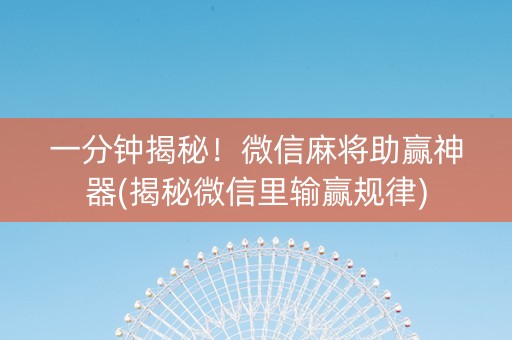 一分钟揭秘！微信麻将助赢神器(揭秘微信里输赢规律)