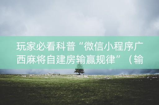 玩家必看科普“微信小程序广西麻将自建房输赢规律”（输赢有什么规律)