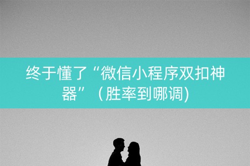 终于懂了“微信小程序双扣神器”（胜率到哪调)