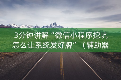 3分钟讲解“微信小程序挖坑怎么让系统发好牌”（辅助器下载)