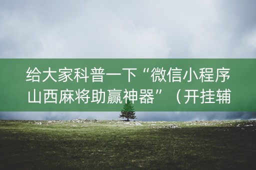 给大家科普一下“微信小程序山西麻将助赢神器”（开挂辅助脚本)