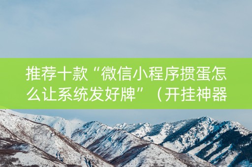 推荐十款“微信小程序掼蛋怎么让系统发好牌”（开挂神器下载)